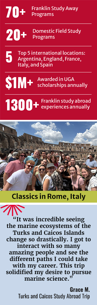 Infographic with number of Franklin Study Away programs. There is a photo of students in CLassics in Rome, Italy and a quote by Grace M. that says It was incredible seeing the marine ecosystems of the Turks and Caicos Islands change so drastically. I got to interact with so many people and see the different paths I could take with my career. This trip solidified my desire to pursue marine science.